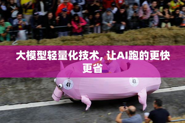 大模型轻量化技术, 让AI跑的更快更省