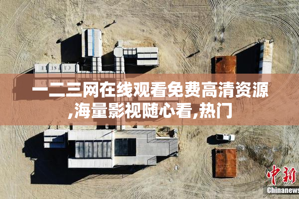 一二三网在线观看免费高清资源,海量影视随心看,热门