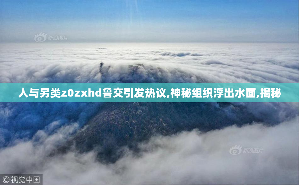 人与另类z0zxhd鲁交引发热议,神秘组织浮出水面,揭秘