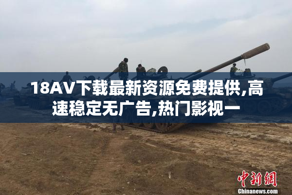 18AV下载最新资源免费提供,高速稳定无广告,热门影视一