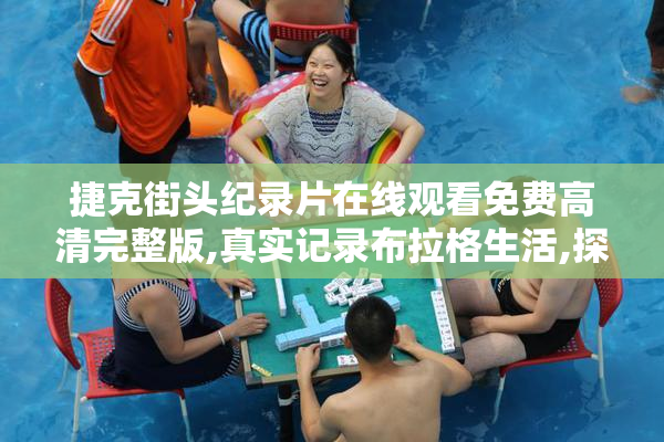 捷克街头纪录片在线观看免费高清完整版,真实记录布拉格生活,探索
