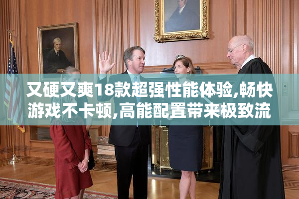 又硬又爽18款超强性能体验,畅快游戏不卡顿,高能配置带来极致流畅