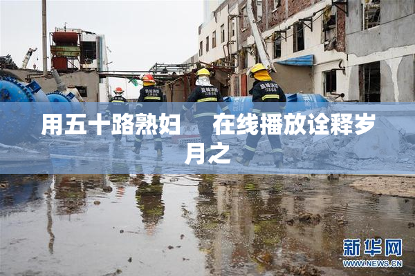 用五十路熟妇     在线播放诠释岁月之