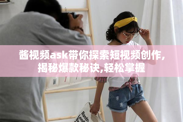 酱视频ask带你探索短视频创作,揭秘爆款秘诀,轻松掌握