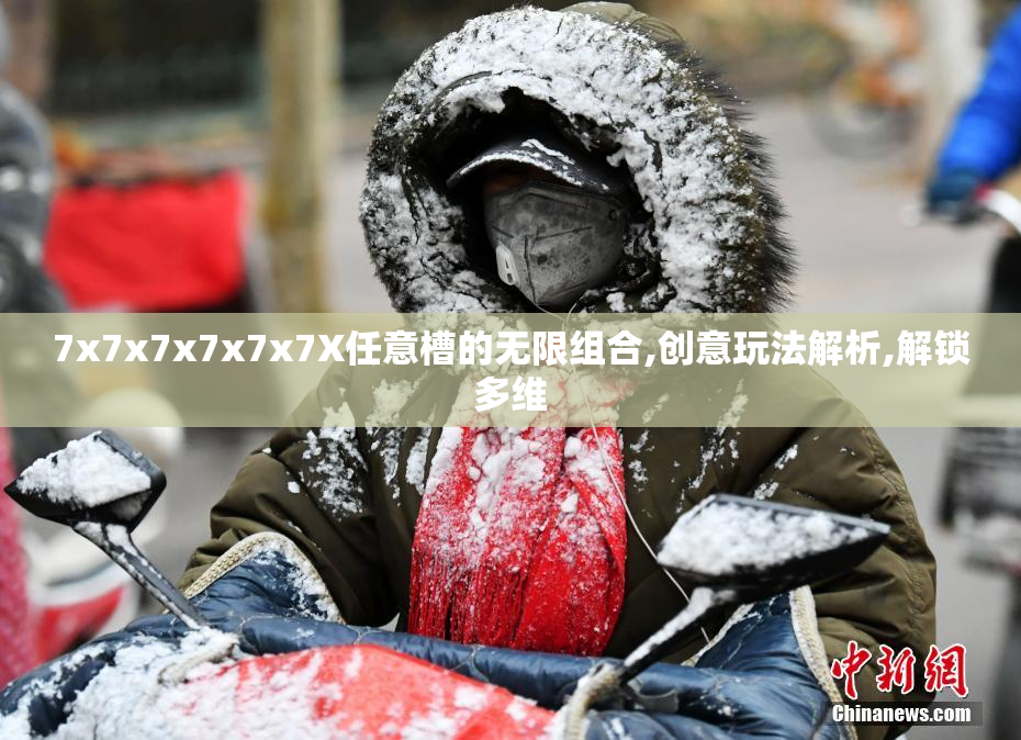 7x7x7x7x7x7X任意槽的无限组合,创意玩法解析,解锁多维