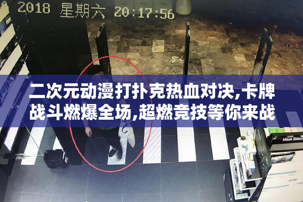 二次元动漫打扑克热血对决,卡牌战斗燃爆全场,超燃竞技等你来战