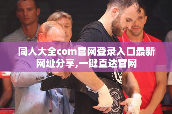 同人大全com官网登录入口最新网址分享,一键直达官网