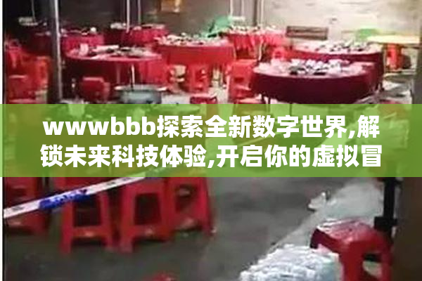 wwwbbb探索全新数字世界,解锁未来科技体验,开启你的虚拟冒险之旅