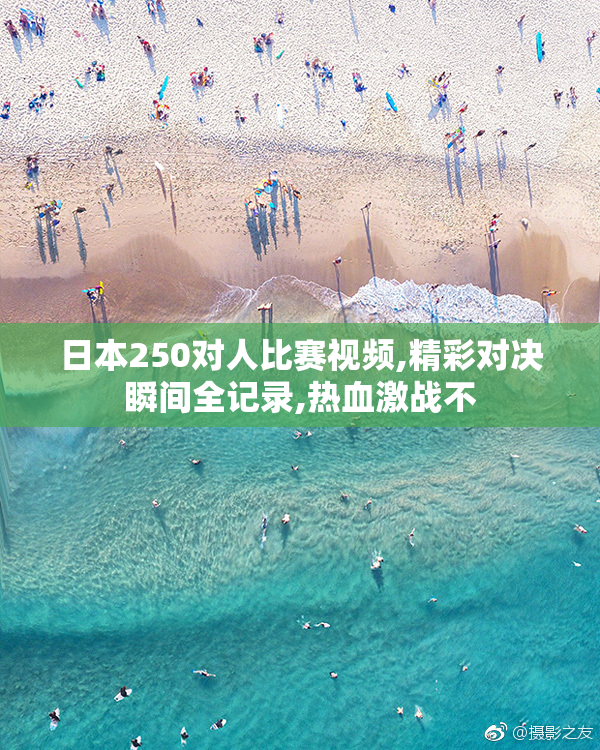 日本250对人比赛视频,精彩对决瞬间全记录,热血激战不