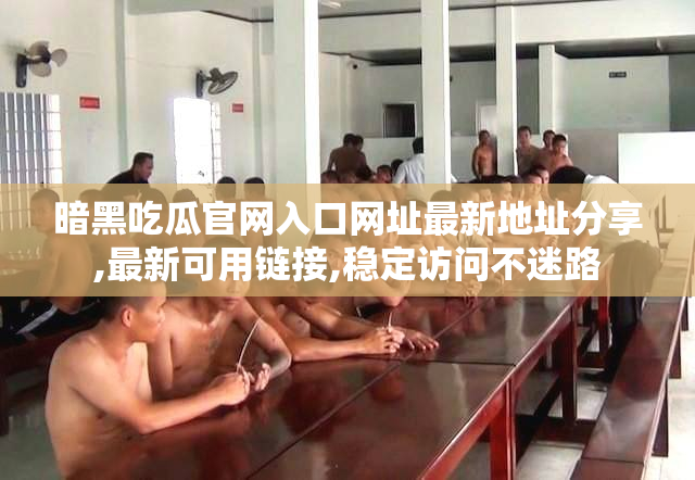 暗黑吃瓜官网入口网址最新地址分享,最新可用链接,稳定访问不迷路