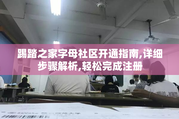 踢踏之家字母社区开通指南,详细步骤解析,轻松完成注册