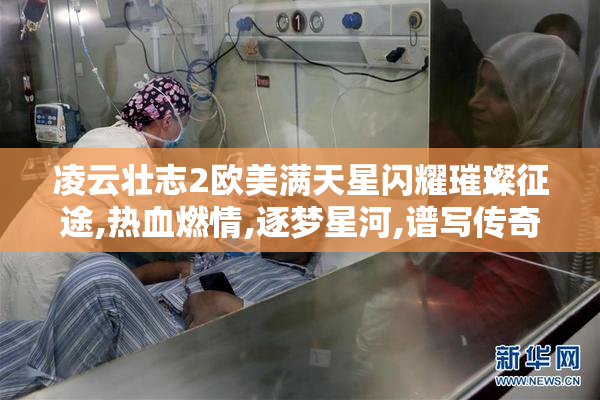 凌云壮志2欧美满天星闪耀璀璨征途,热血燃情,逐梦星河,谱写传奇篇章
