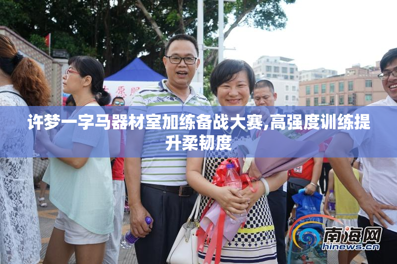 许梦一字马器材室加练备战大赛,高强度训练提升柔韧度