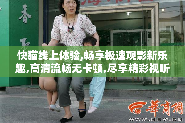 快猫线上体验,畅享极速观影新乐趣,高清流畅无卡顿,尽享精彩视听盛宴