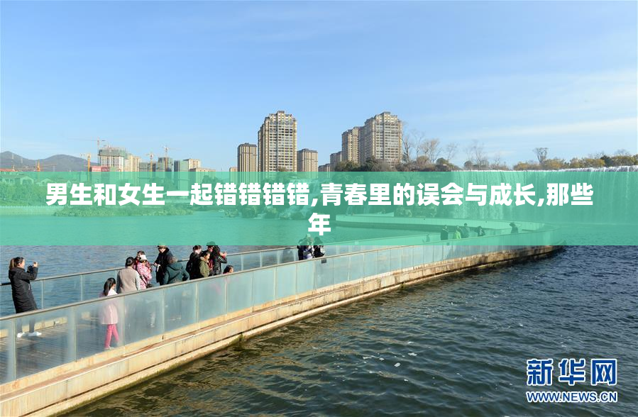 男生和女生一起错错错错,青春里的误会与成长,那些年