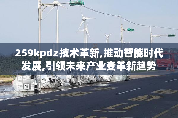 259kpdz技术革新,推动智能时代发展,引领未来产业变革新趋势