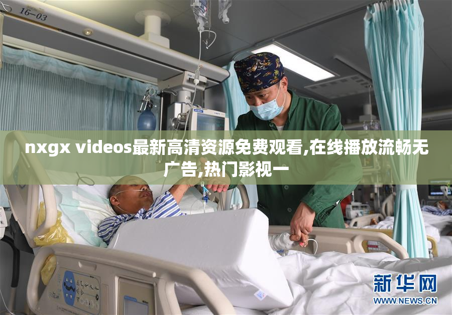 nxgx videos最新高清资源免费观看,在线播放流畅无广告,热门影视一