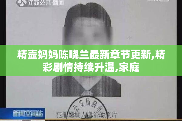 精壶妈妈陈晓兰最新章节更新,精彩剧情持续升温,家庭