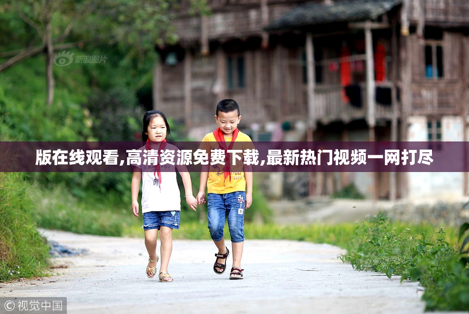 版在线观看,高清资源免费下载,最新热门视频一网打尽
