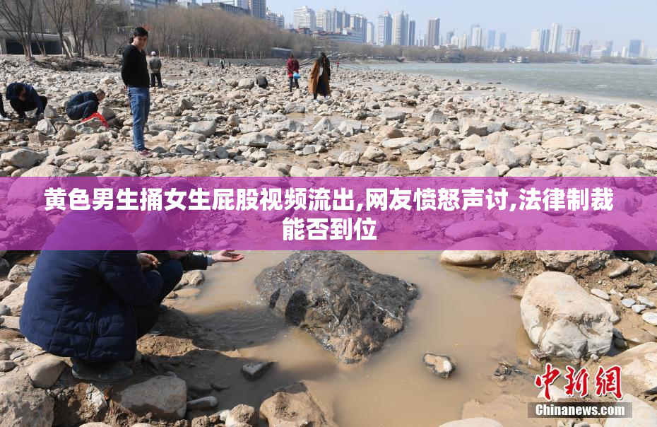 黄色男生捅女生屁股视频流出,网友愤怒声讨,法律制裁能否到位
