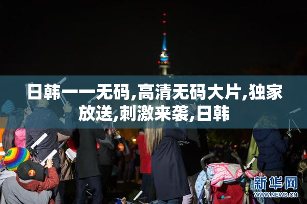 日韩一一无码,高清无码大片,独家放送,刺激来袭,日韩