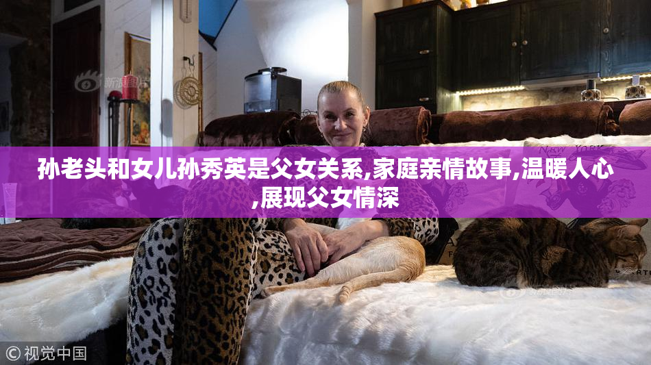 孙老头和女儿孙秀英是父女关系,家庭亲情故事,温暖人心,展现父女情深