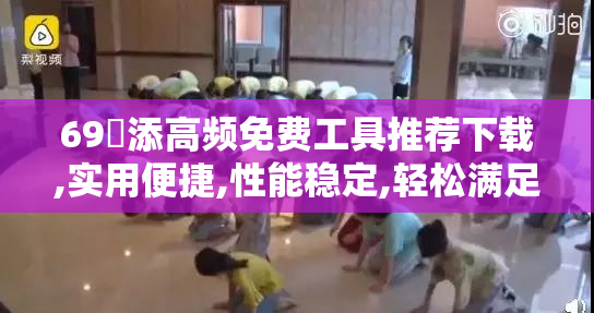 69亙添高频免费工具推荐下载,实用便捷,性能稳定,轻松满足日常需求