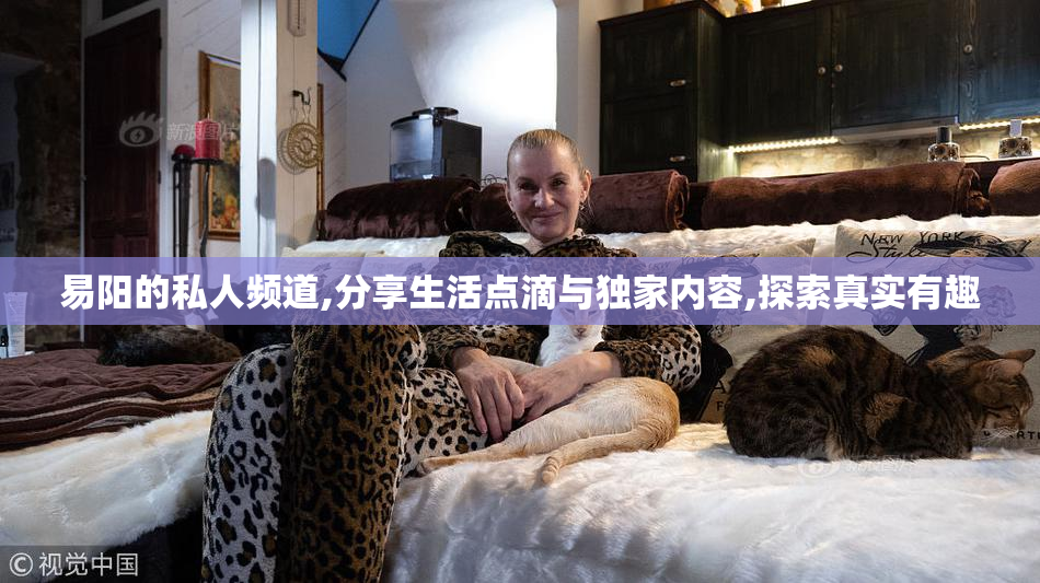 易阳的私人频道,分享生活点滴与独家内容,探索真实有趣