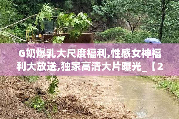 G奶爆乳大尺度福利,性感女神福利大放送,独家高清大片曝光_【2025
