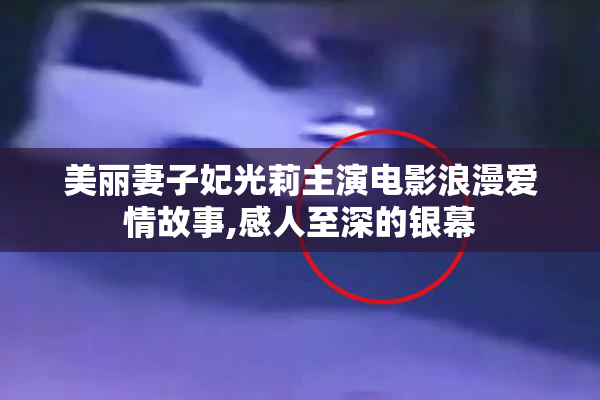 美丽妻子妃光莉主演电影浪漫爱情故事,感人至深的银幕