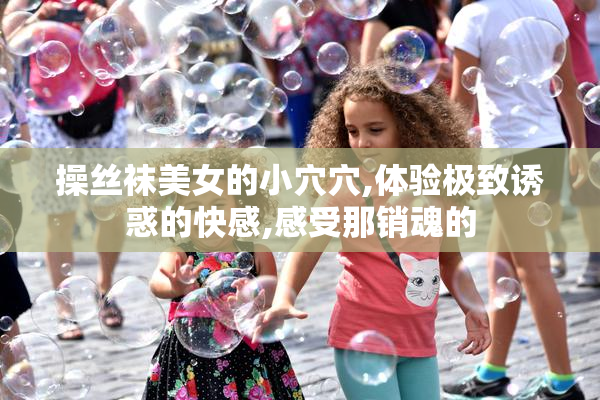 操丝袜美女的小穴穴,体验极致诱惑的快感,感受那销魂的