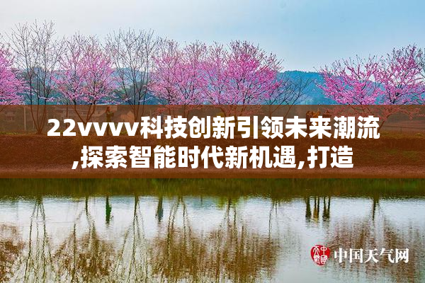 22vvvv科技创新引领未来潮流,探索智能时代新机遇,打造