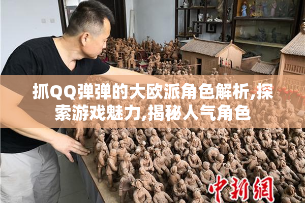 抓QQ弹弹的大欧派角色解析,探索游戏魅力,揭秘人气角色