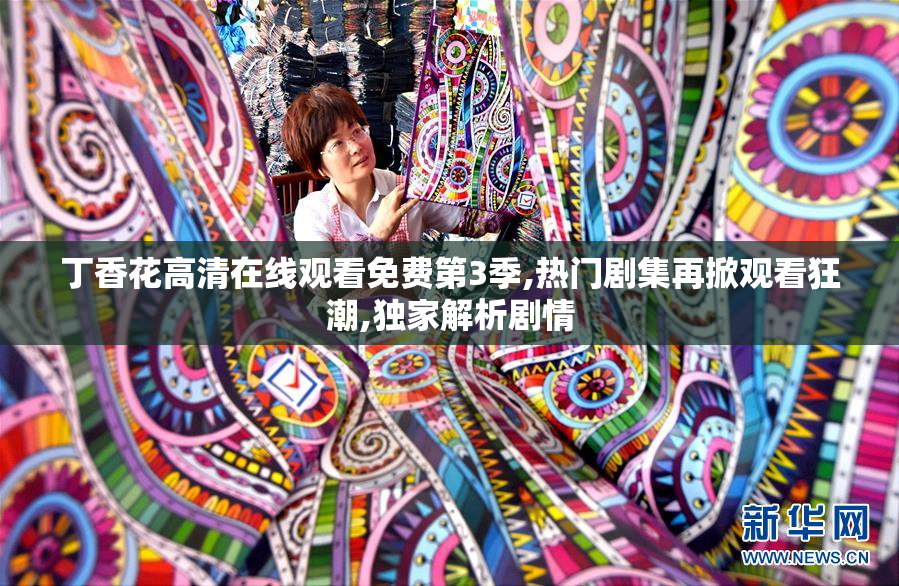 丁香花****观看免费第3季,热门剧集再掀观看狂潮,独家解析剧情