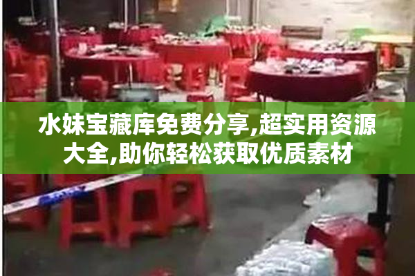 水妹宝藏库免费分享,超实用资源大全,助你轻松获取优质素材