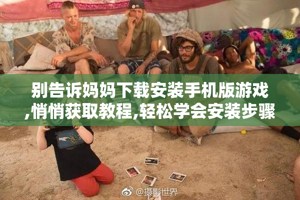别告诉妈妈下载安装手机版游戏,悄悄获取教程,轻松学会安装步骤,不