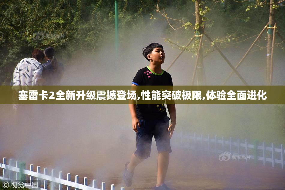 塞雷卡2全新升级震撼登场,性能突破极限,体验全面进化