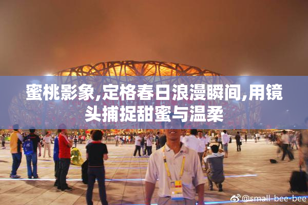 蜜桃影象,定格春日浪漫瞬间,用镜头捕捉甜蜜与温柔