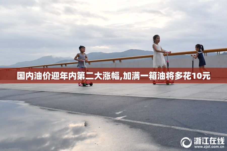 国内油价迎年内第二大涨幅,加满一箱油将多花10元