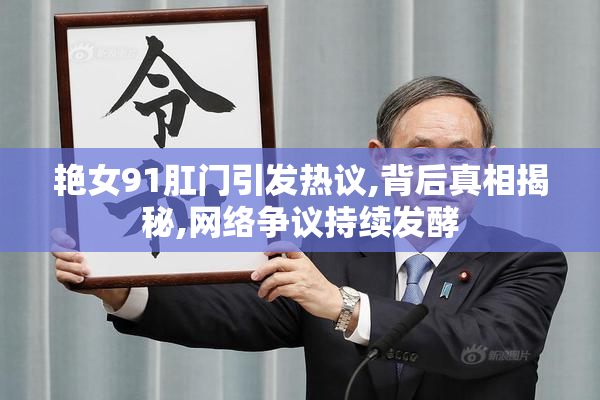 艳女91肛门引发热议,背后真相揭秘,网络争议持续发酵