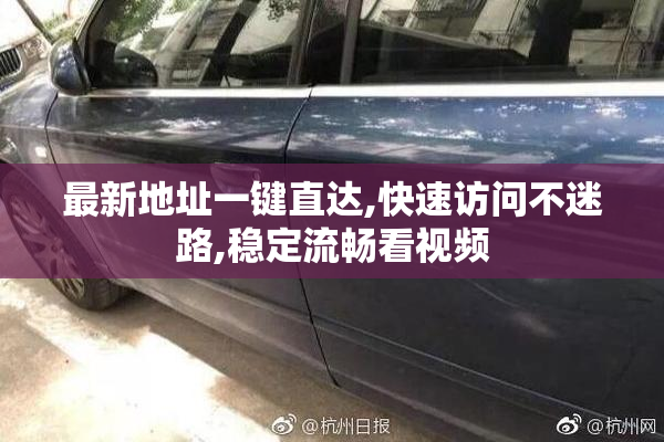 最新地址一键直达,快速访问不迷路,稳定流畅看视频