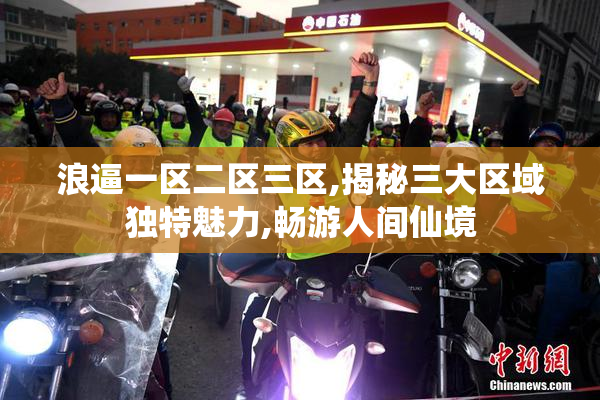 浪逼一区二区三区,揭秘三大区域独特魅力,畅游人间仙境