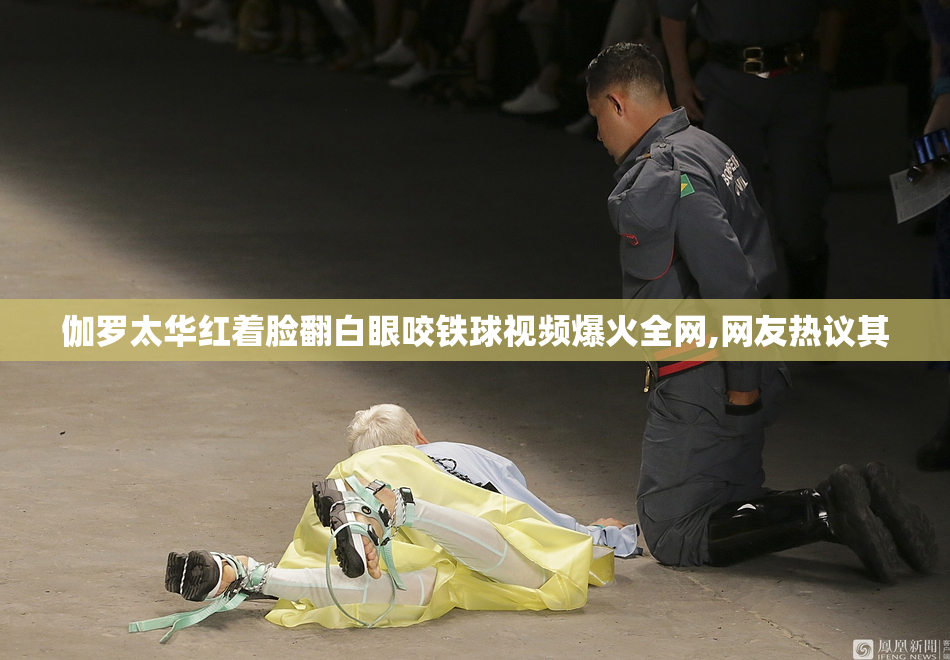 伽罗太华红着脸翻白眼咬铁球视频爆火全网,网友热议其