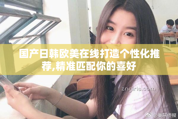 国产日韩欧美在线打造个性化推荐,精准匹配你的喜好