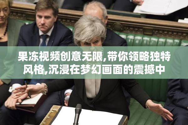 果冻视频创意无限,带你领略独特风格,沉浸在梦幻画面的震撼中