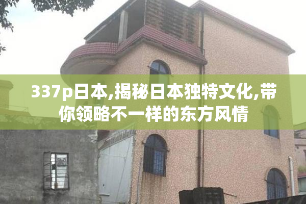 337p日本,揭秘日本独特文化,带你领略不一样的东方风情