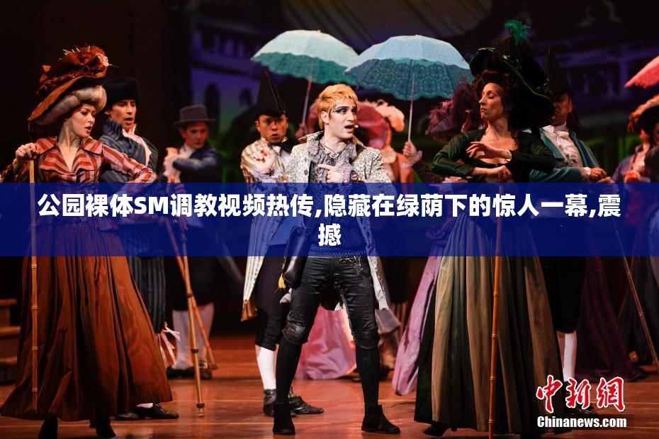 公园裸体SM调教视频热传,隐藏在绿荫下的惊人一幕,震撼