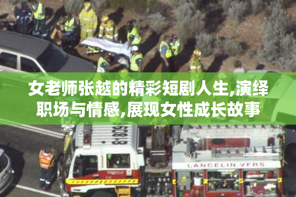 女老师张越的精彩短剧人生,演绎职场与情感,展现女性成长故事