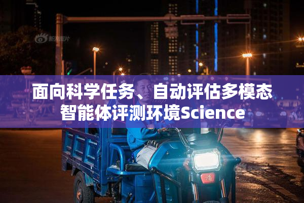 面向科学任务、自动评估多模态智能体评测环境Science