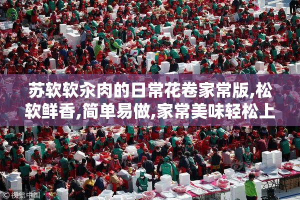 苏软软汆肉的日常花卷家常版,松软鲜香,简单易做,家常美味轻松上桌